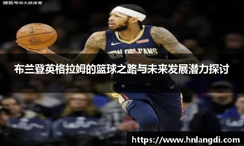 布兰登英格拉姆的篮球之路与未来发展潜力探讨
