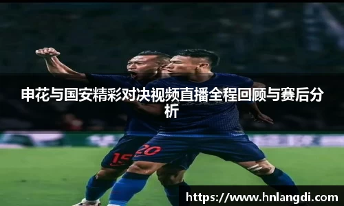 申花与国安精彩对决视频直播全程回顾与赛后分析