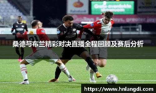 桑德与布兰精彩对决直播全程回顾及赛后分析